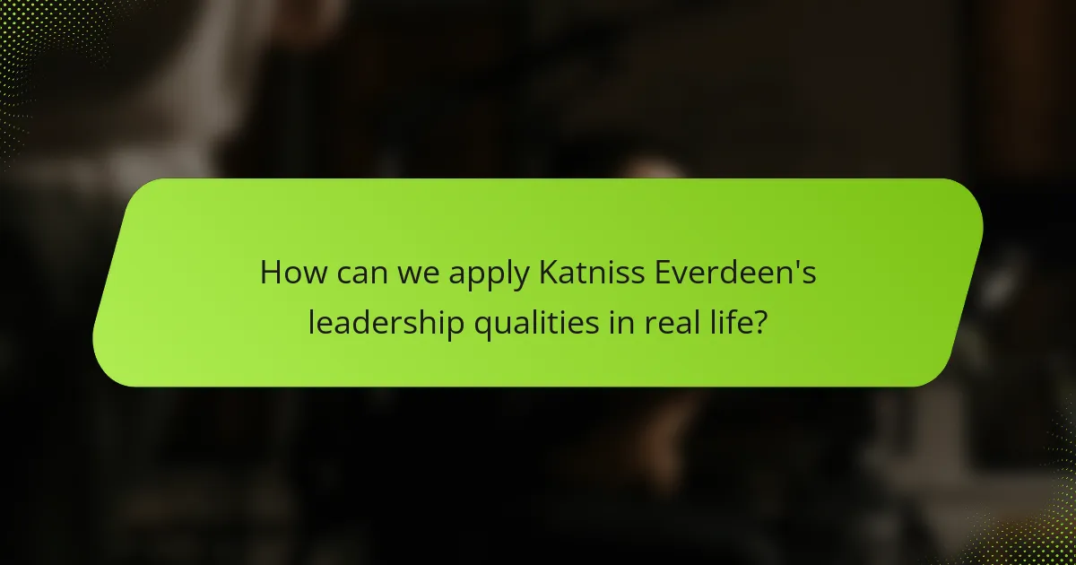 How can we apply Katniss Everdeen's leadership qualities in real life?
