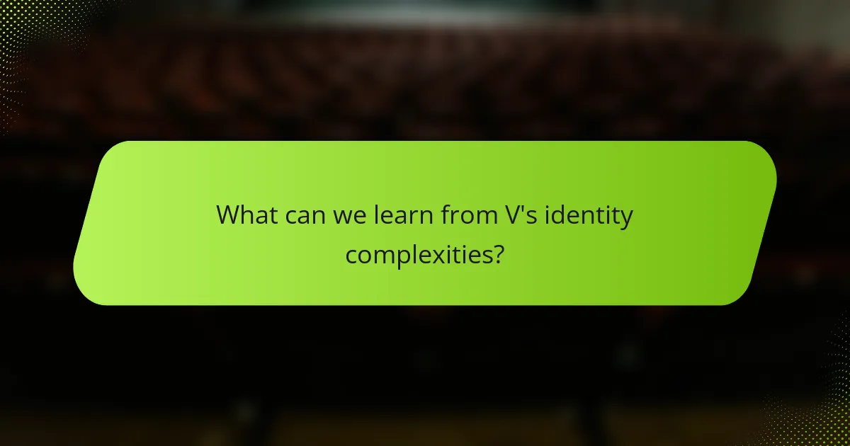 What can we learn from V's identity complexities?