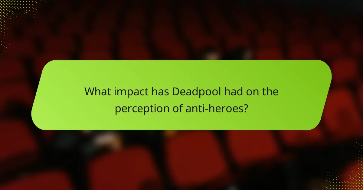 What impact has Deadpool had on the perception of anti-heroes?