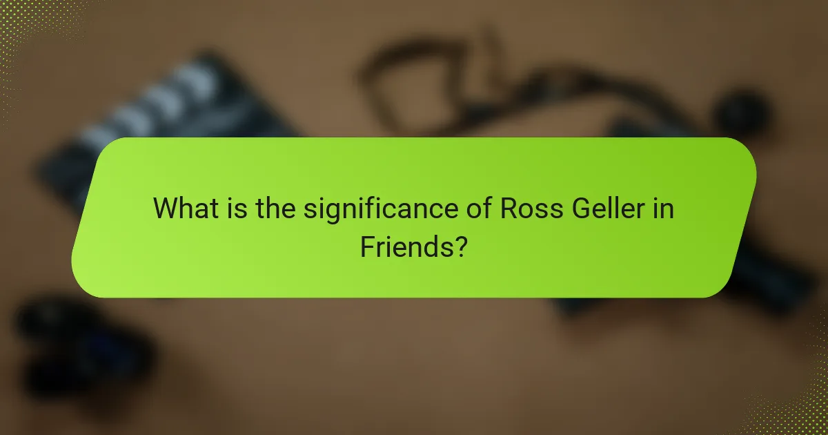 What is the significance of Ross Geller in Friends?