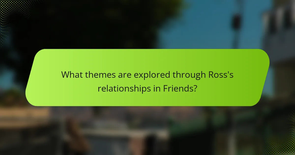 What themes are explored through Ross's relationships in Friends?